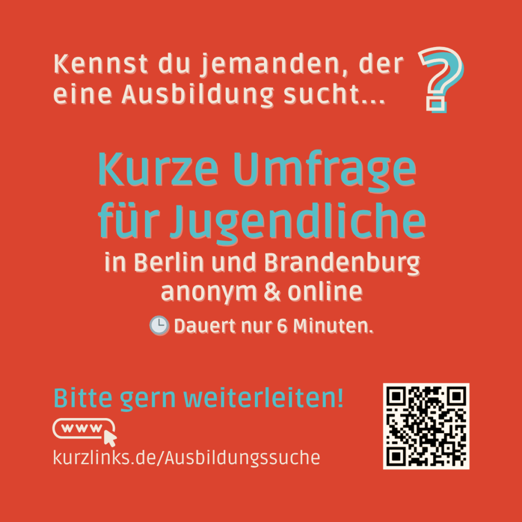Kennst du jemanden, der eine Ausbildung sucht...? Kurze Umfrage für Jugendliche in Berlin und Brandenburg, anonym & online. Dauert nur 6 Minuten. Bitte gern weiterleiten. https://kurzlinks.de/Ausbildungssuche